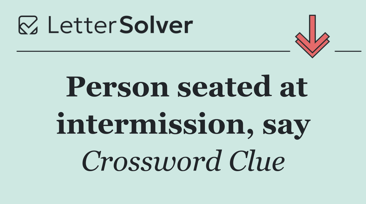 Person seated at intermission, say