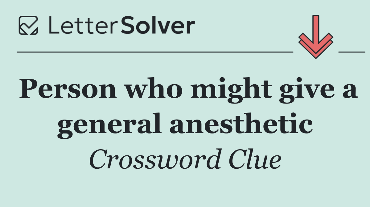 Person who might give a general anesthetic