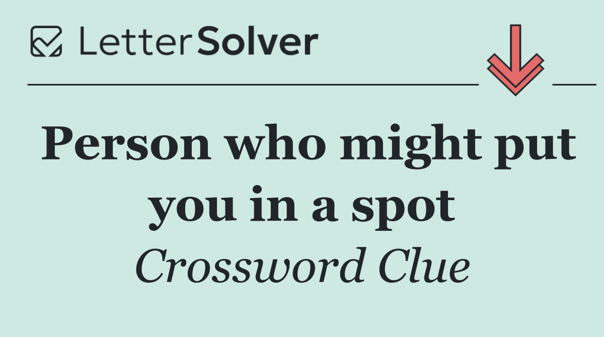 Person who might put you in a spot