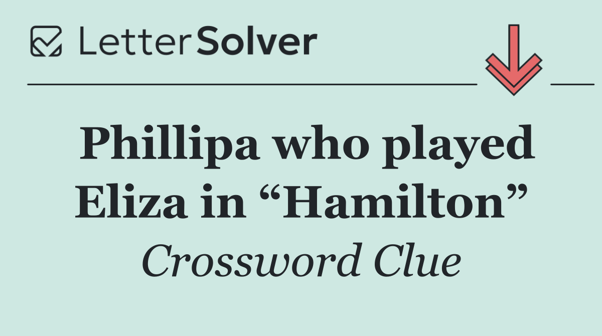Phillipa who played Eliza in “Hamilton”