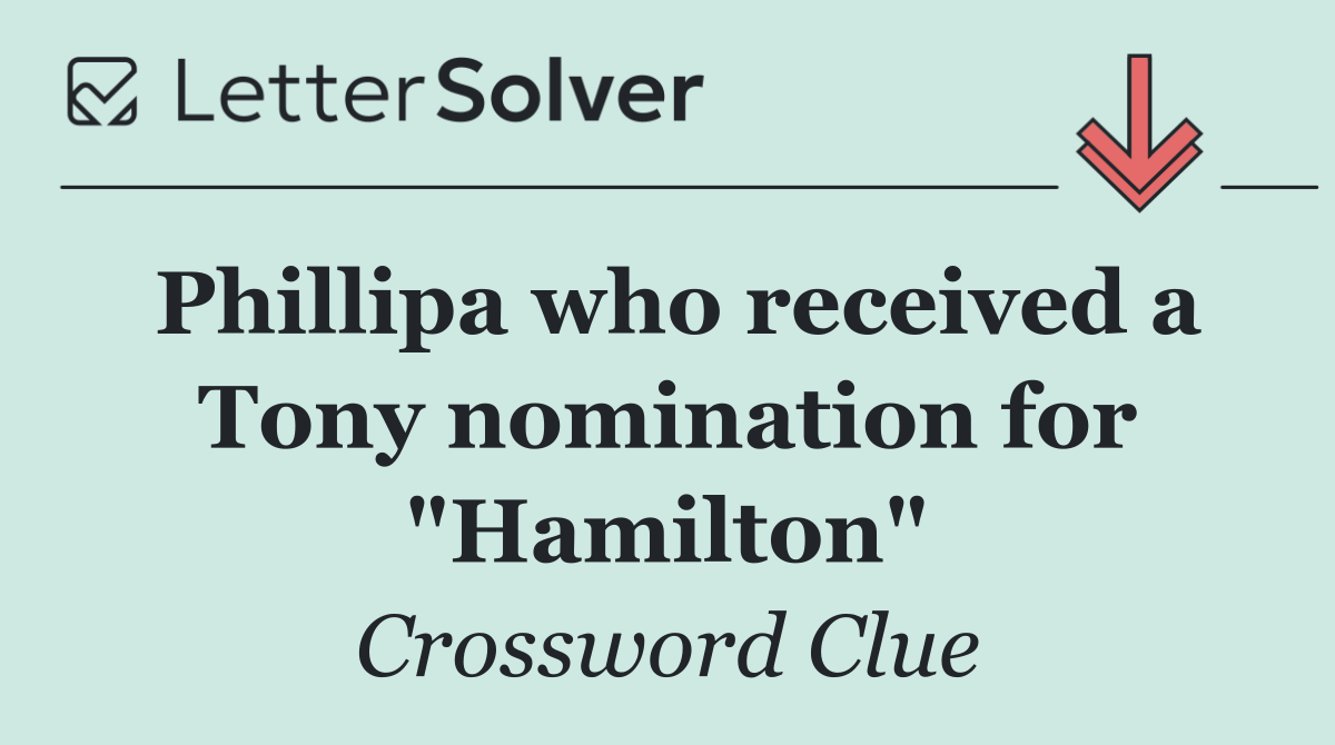 Phillipa who received a Tony nomination for "Hamilton"