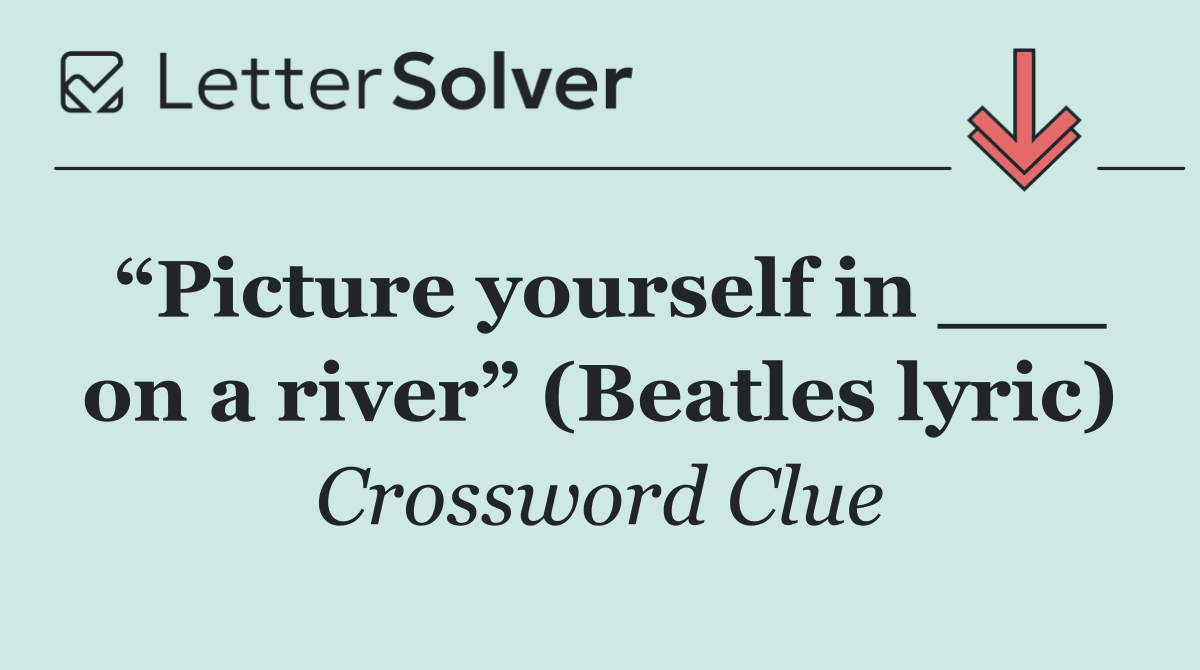 “Picture yourself in ___ on a river” (Beatles lyric)