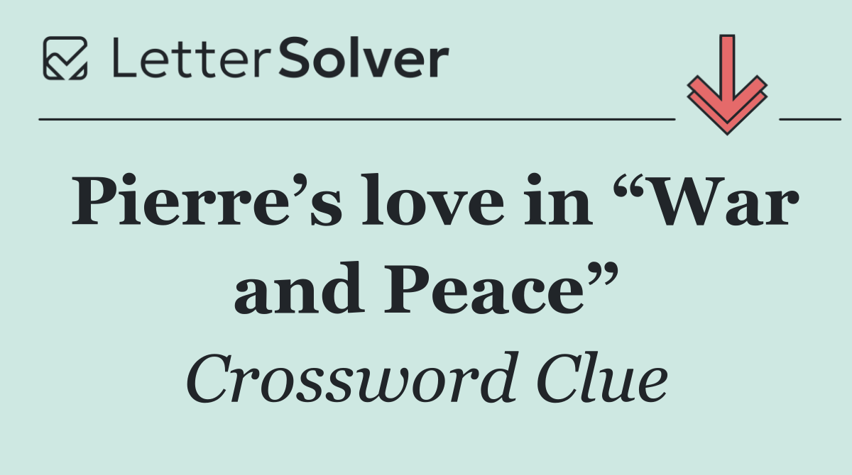 Pierre’s love in “War and Peace”