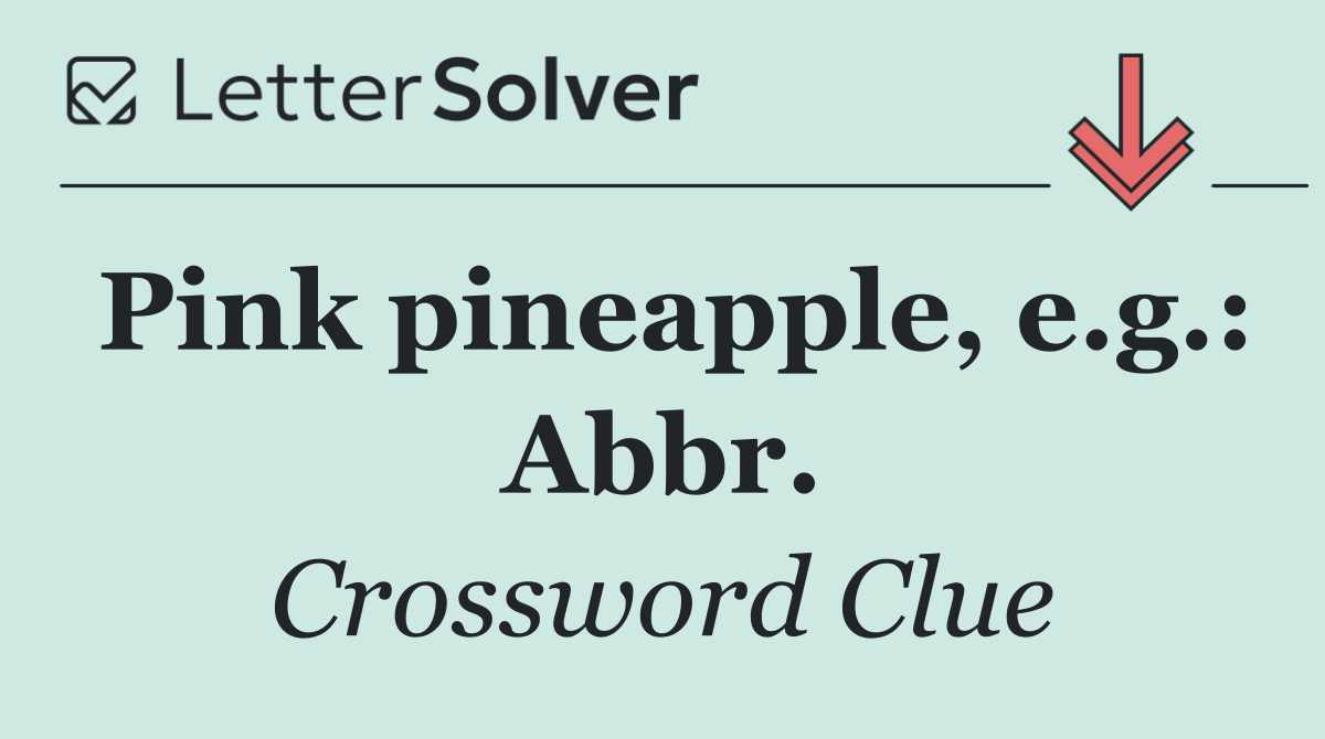 Pink pineapple, e.g.: Abbr.