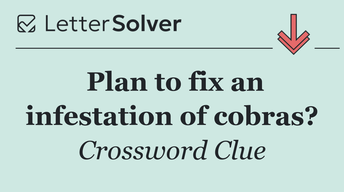 Plan to fix an infestation of cobras?