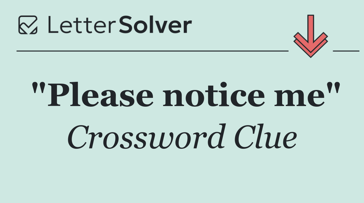 "Please notice me"