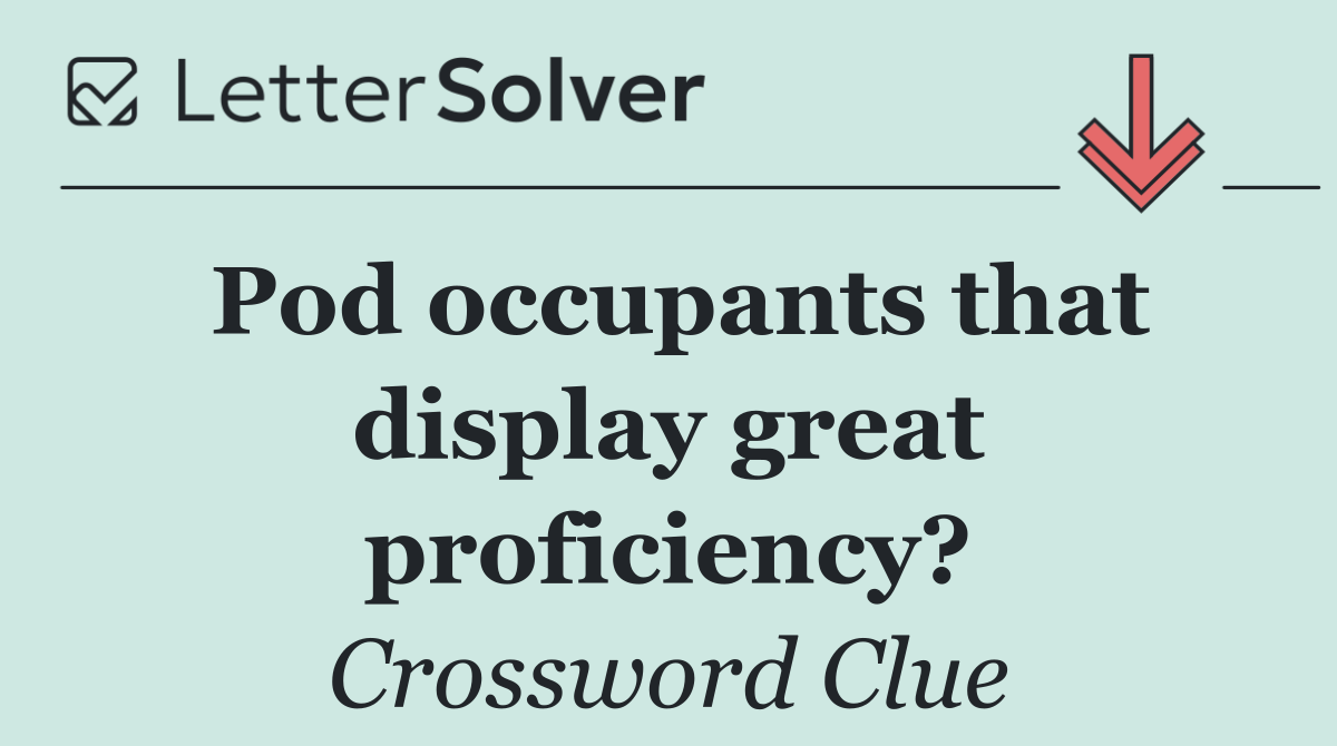 Pod occupants that display great proficiency?