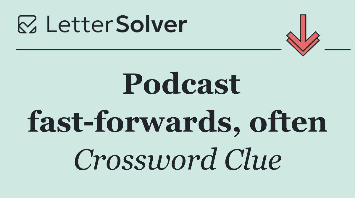 Podcast fast forwards, often
