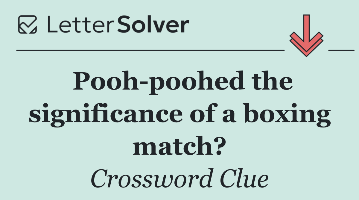 Pooh poohed the significance of a boxing match?