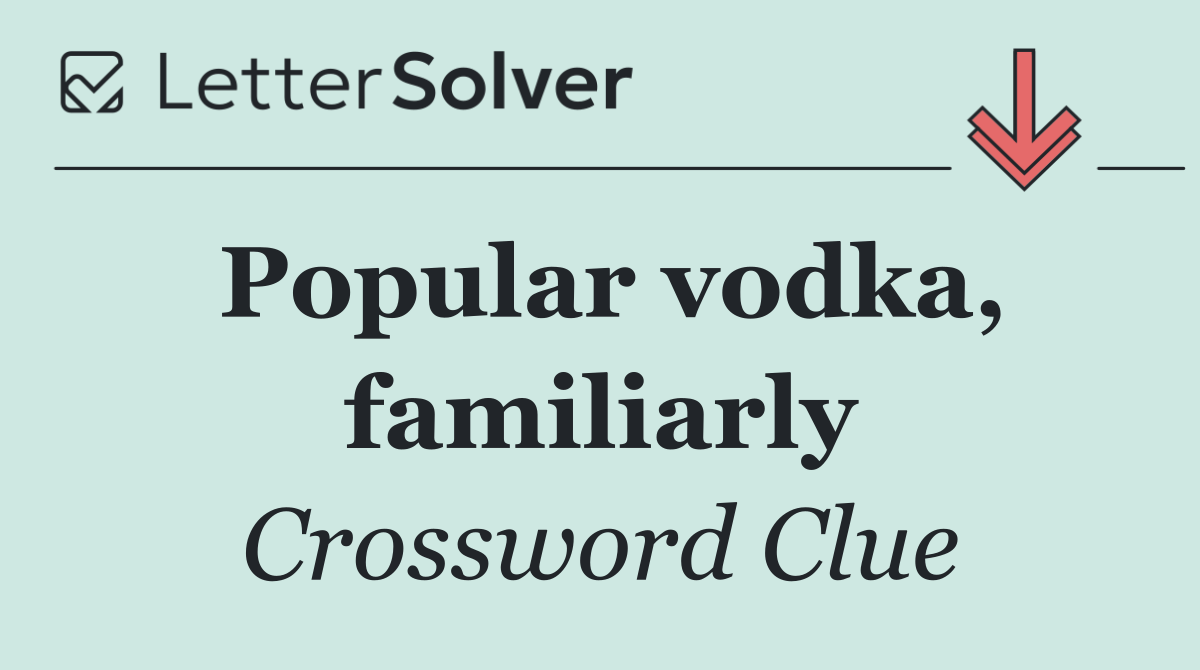 Popular vodka, familiarly