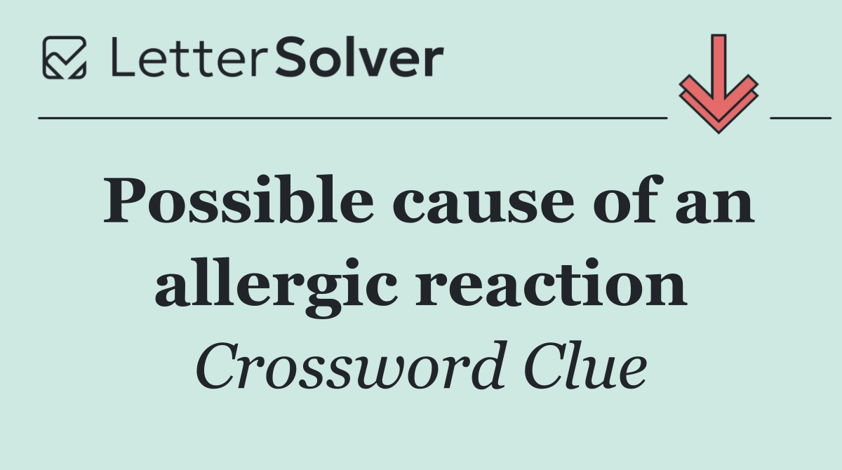 Possible cause of an allergic reaction