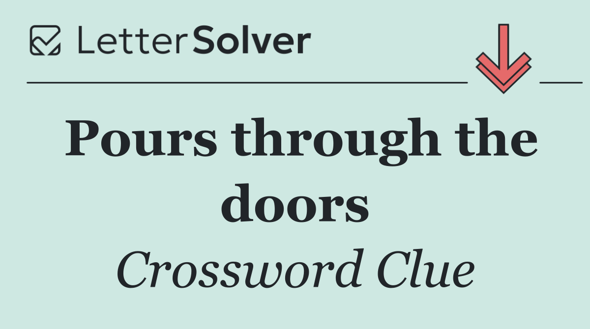 Pours through the doors
