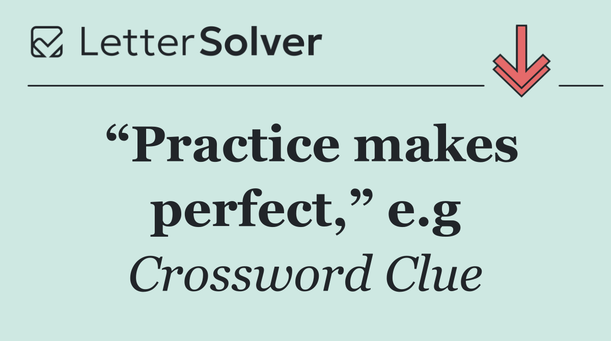 “Practice makes perfect,” e.g