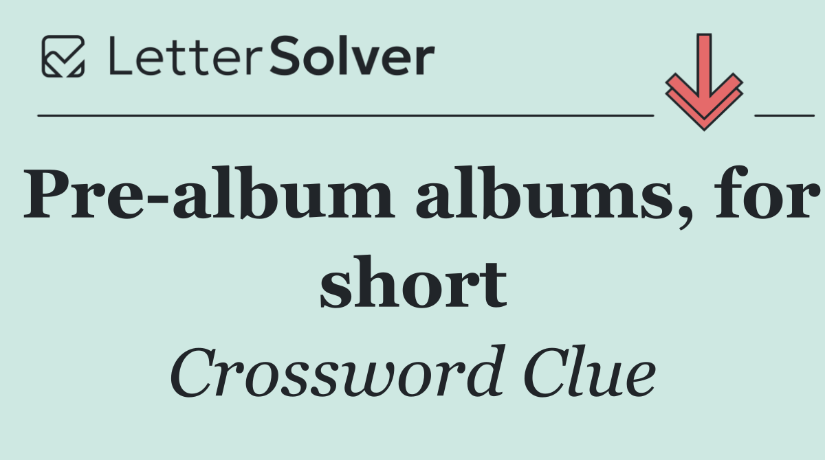 Pre album albums, for short