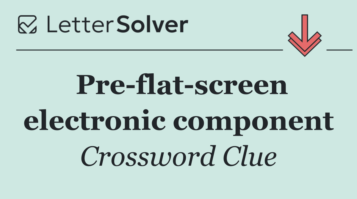 Pre flat screen electronic component