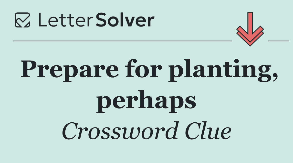 Prepare for planting, perhaps
