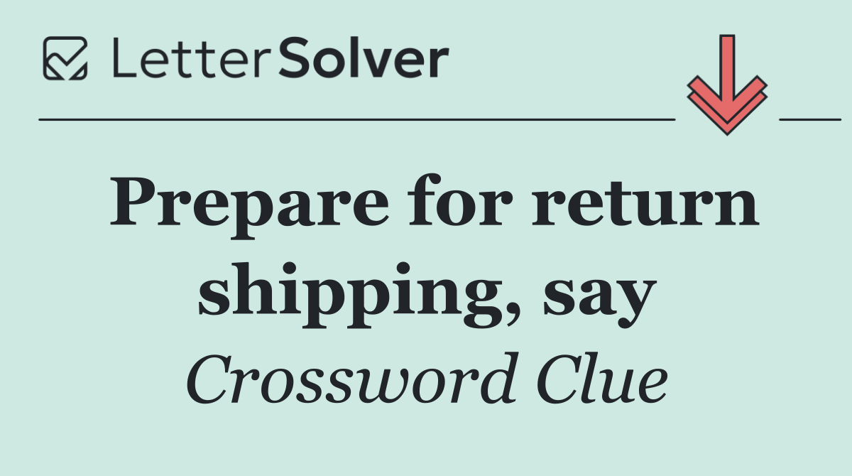 Prepare for return shipping, say