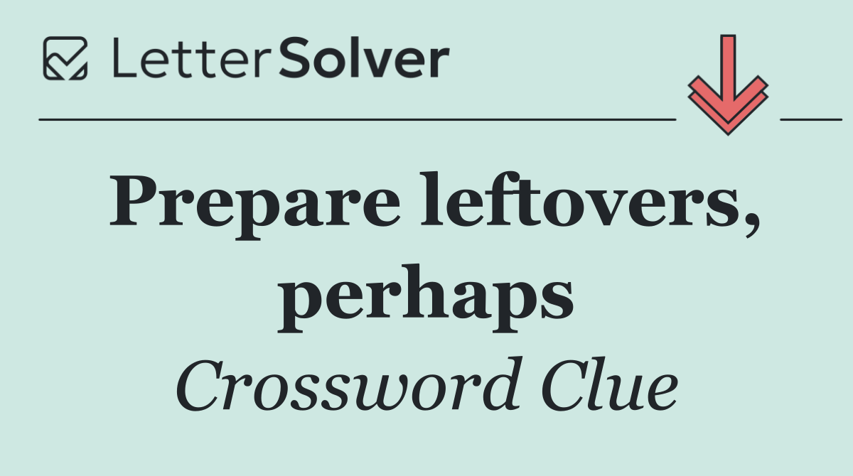 Prepare leftovers, perhaps