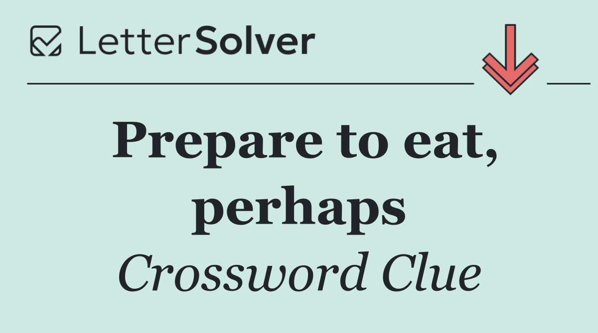 Prepare to eat, perhaps