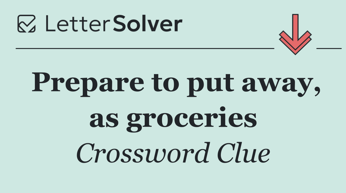 Prepare to put away, as groceries