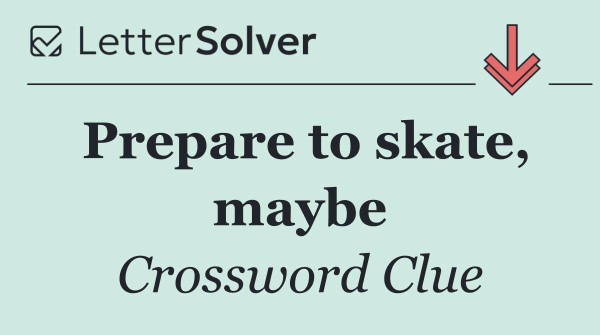 Prepare to skate, maybe