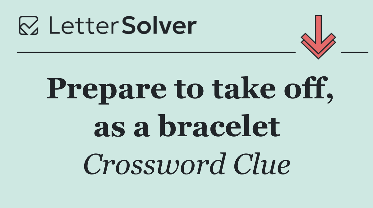 Prepare to take off, as a bracelet