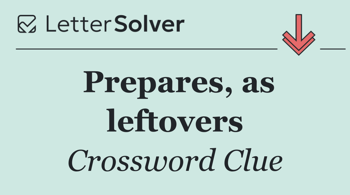 Prepares, as leftovers