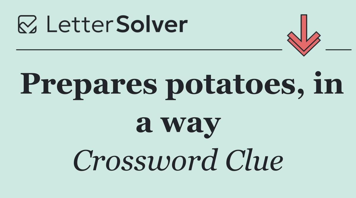 Prepares potatoes, in a way