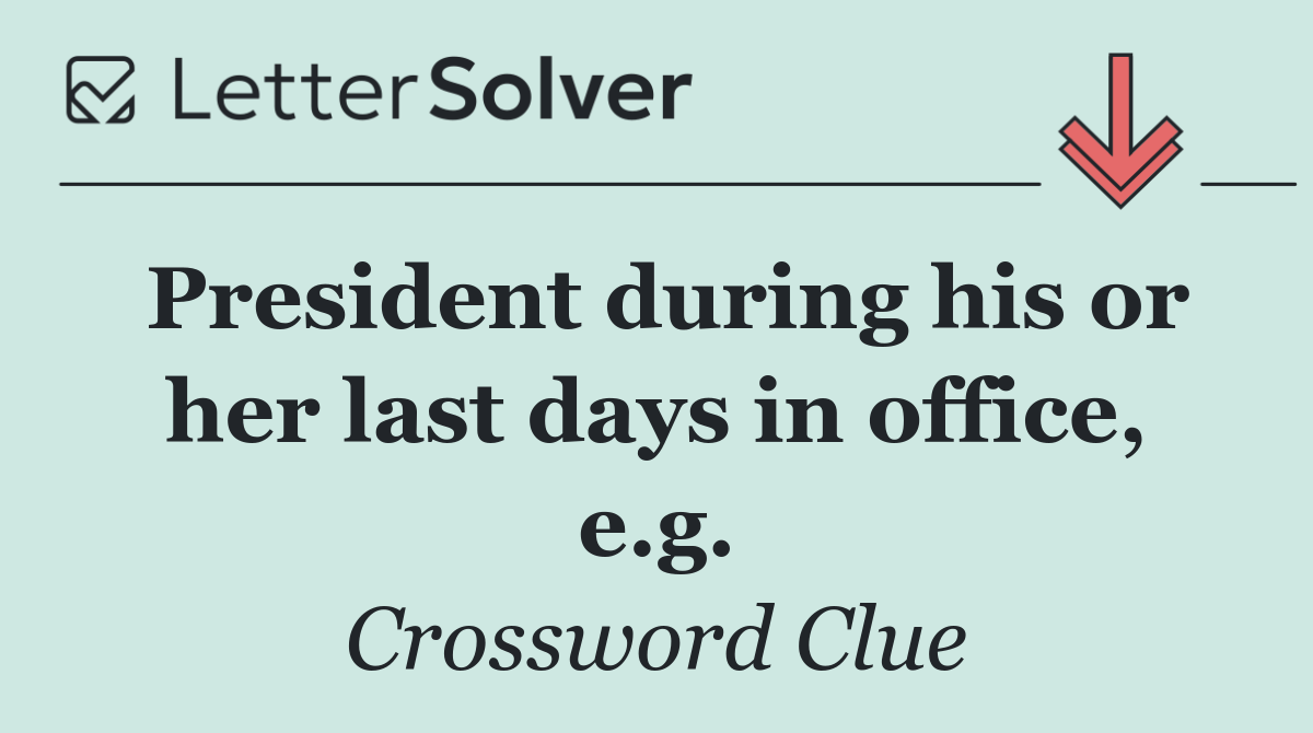 President during his or her last days in office, e.g.