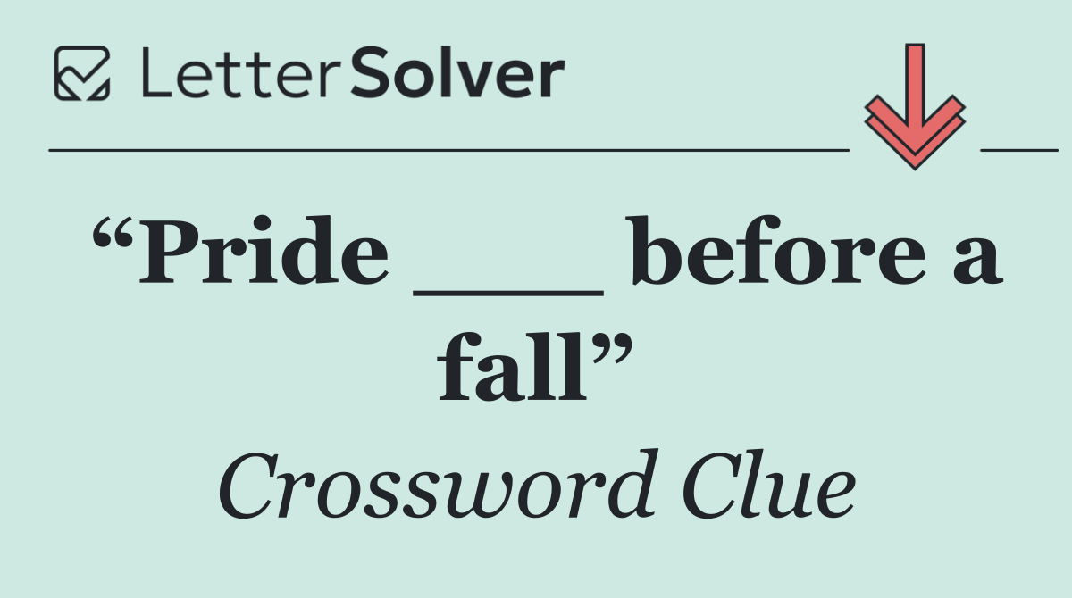 “Pride ___ before a fall”