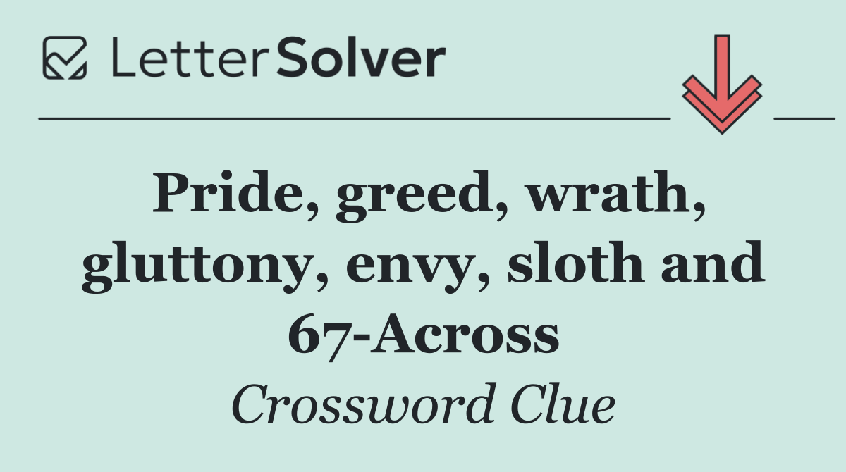 Pride, greed, wrath, gluttony, envy, sloth and 67 Across