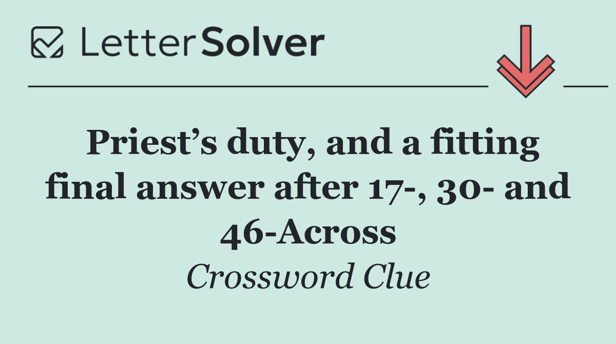 Priest’s duty, and a fitting final answer after 17 , 30  and 46 Across
