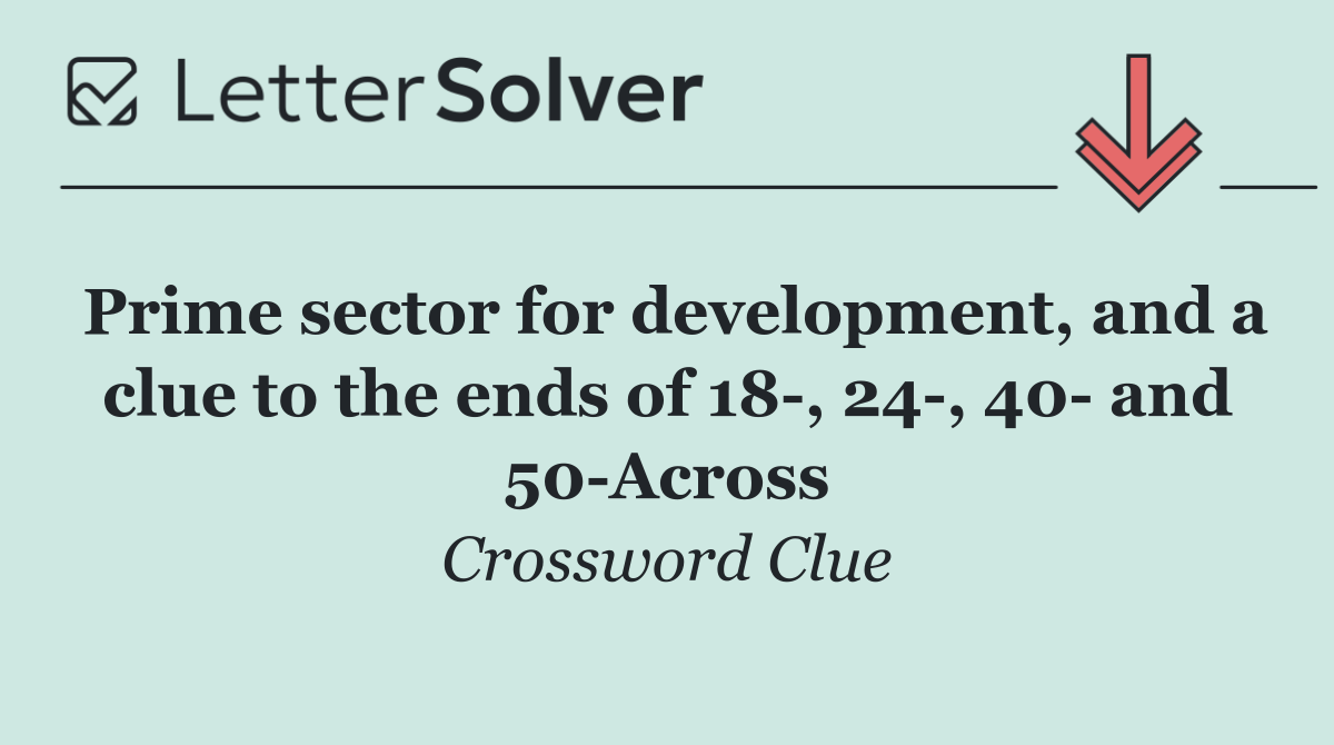Prime sector for development, and a clue to the ends of 18 , 24 , 40  and 50 Across