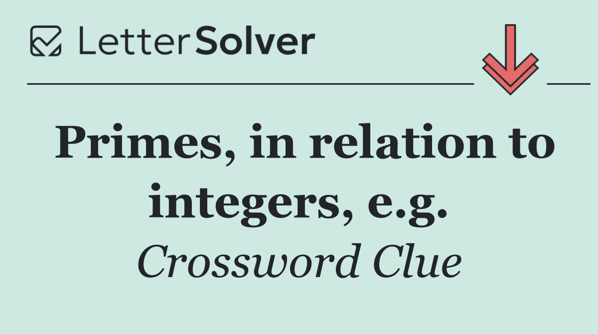 Primes, in relation to integers, e.g.