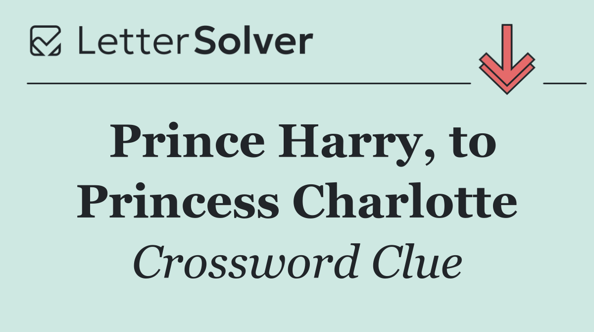 Prince Harry, to Princess Charlotte