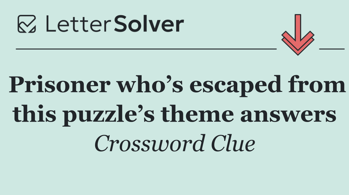 Prisoner who’s escaped from this puzzle’s theme answers
