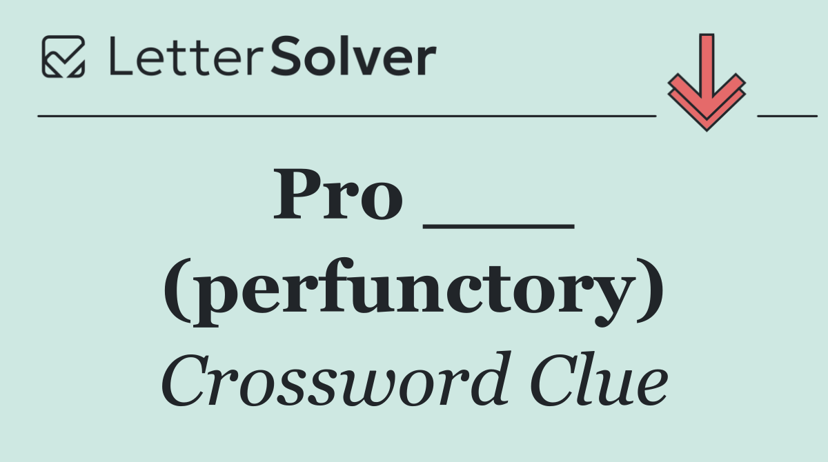 Pro ___ (perfunctory)