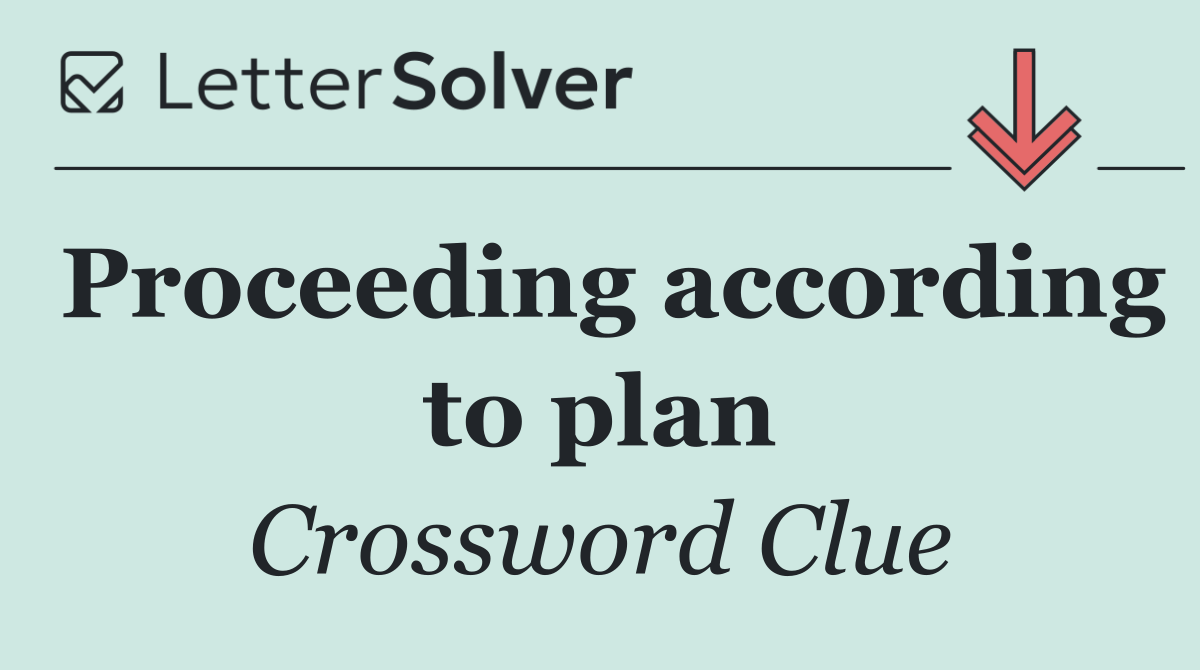 Proceeding according to plan