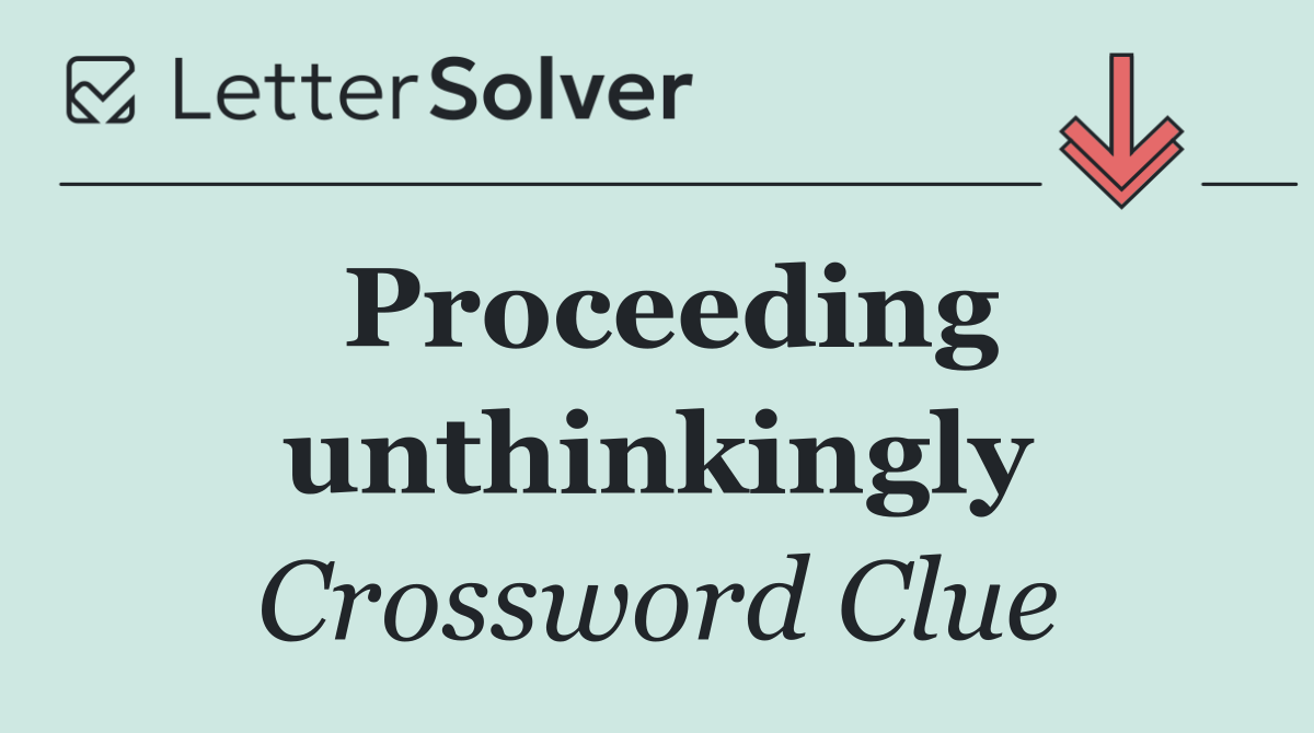 Proceeding unthinkingly
