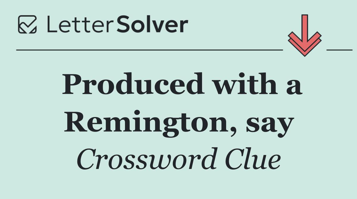 Produced with a Remington, say