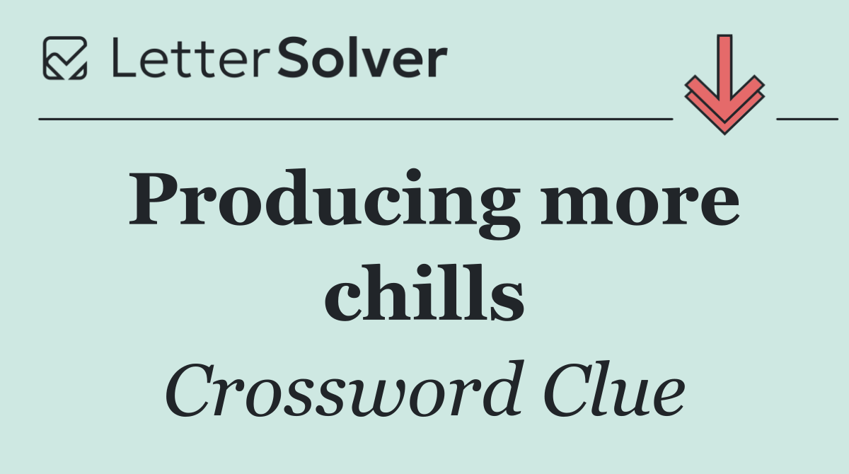Producing more chills