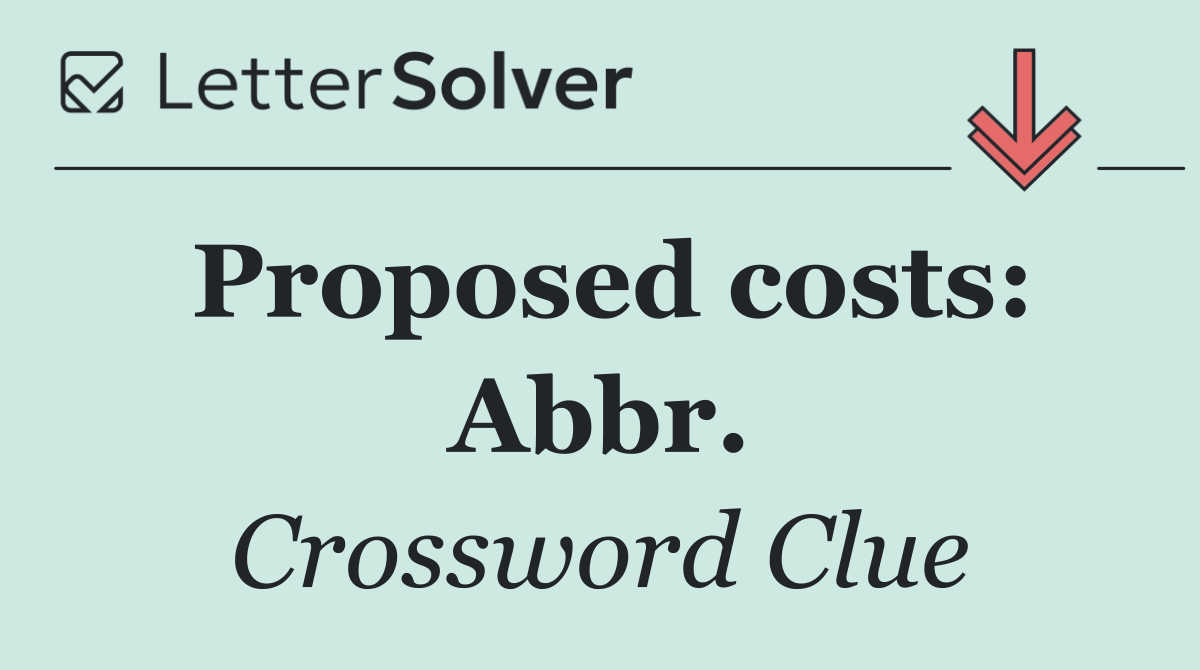Proposed costs: Abbr.