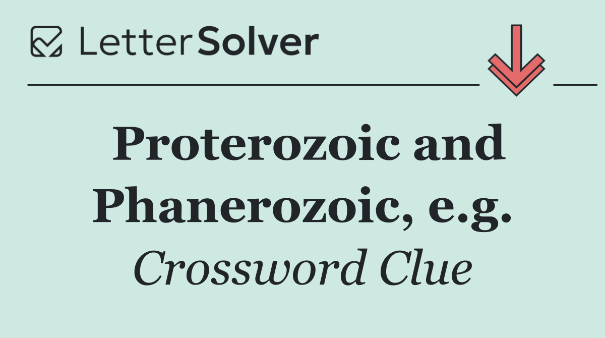 Proterozoic and Phanerozoic, e.g.