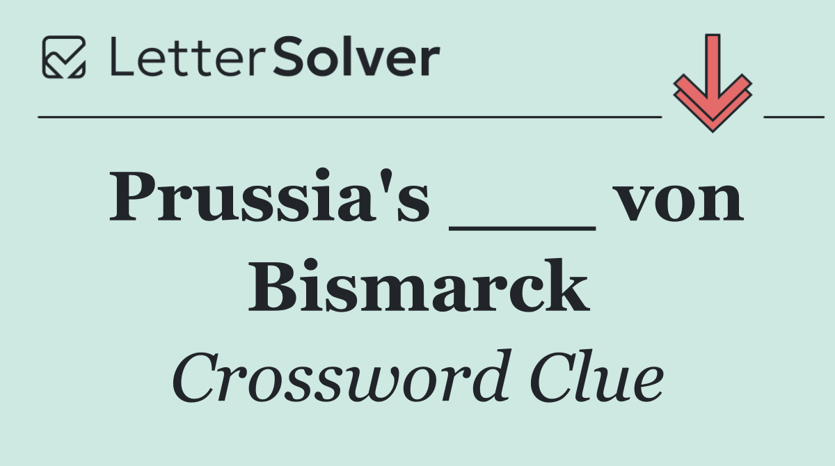 Prussia's ___ von Bismarck