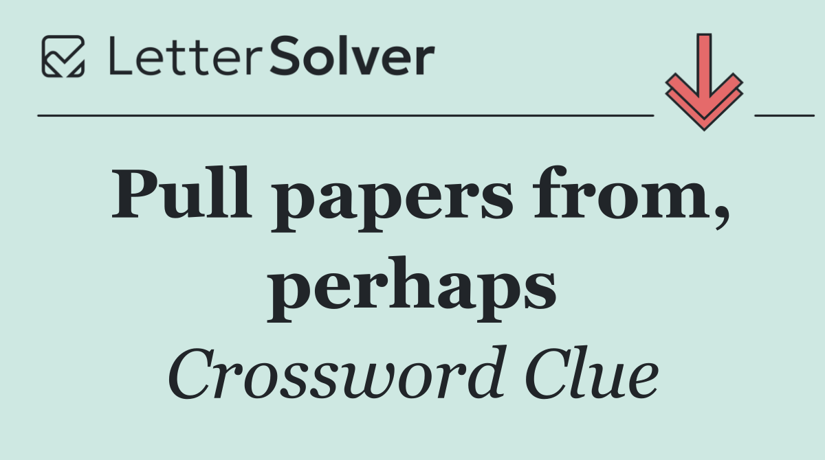Pull papers from, perhaps