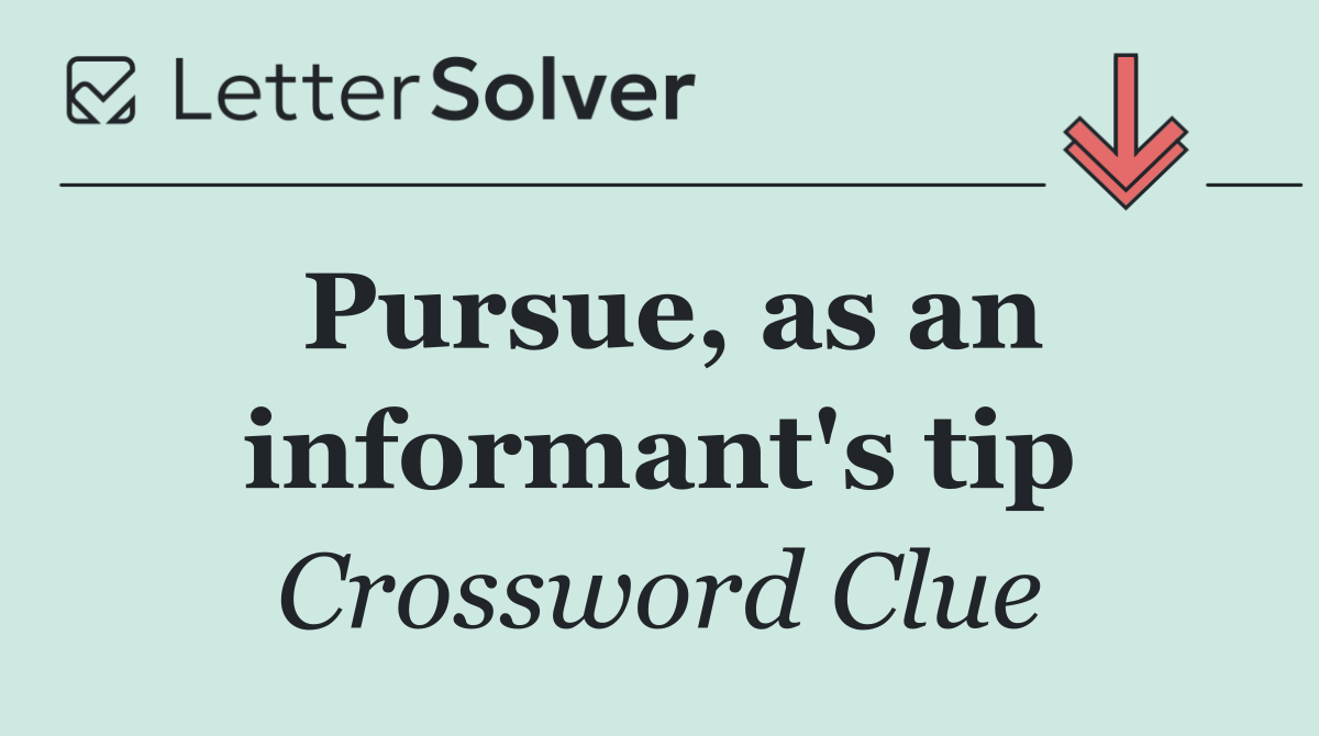 Pursue, as an informant's tip