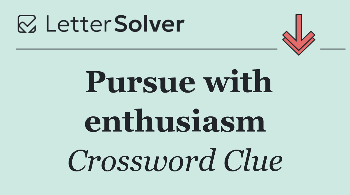 Pursue with enthusiasm