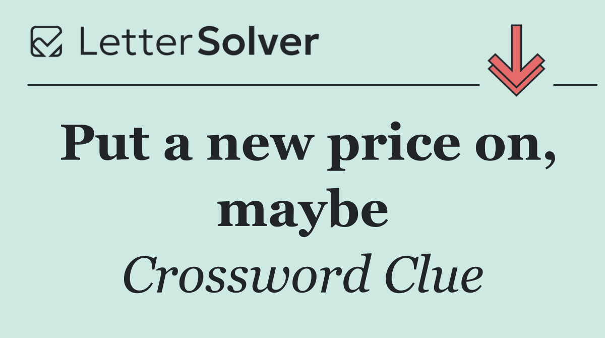Put a new price on, maybe