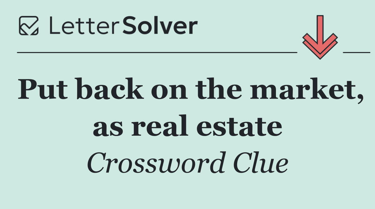 Put back on the market, as real estate