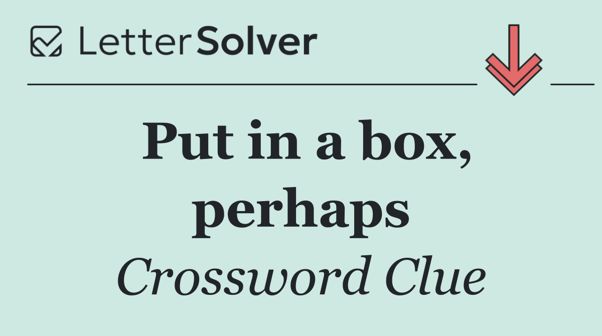Put in a box, perhaps